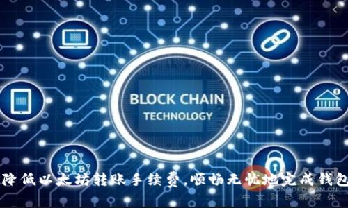 如何降低以太坊转账手续费，顺畅无忧地完成钱包交易