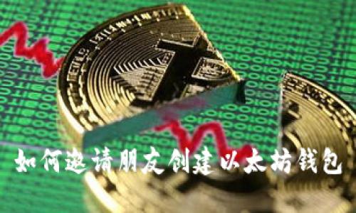 如何邀请朋友创建以太坊钱包