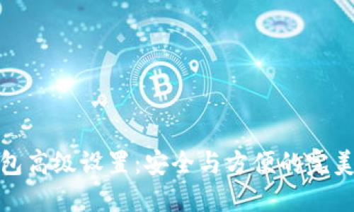 TP钱包高级设置：安全与方便的完美结合