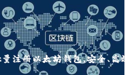 如何批量注册以太坊钱包,安全、高效、便捷