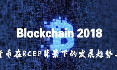 数字货币在RCEP背景下的发展趋势与挑战