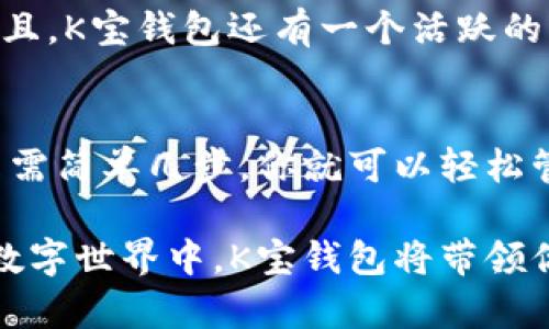 如何轻松下载K宝钱包：一步步教你实现数字资产管理
K宝钱包, 数字资产, 钱包下载/guanjianci

引言：拥抱数字资产的新时代
在这个数字化飞速发展的时代，数字资产已经逐渐成为人们生活中不可或缺的一部分。随着虚拟货币、区块链等新技术的兴起，越来越多的人开始寻求安全、便捷的方式来管理自己的数字资产。K宝钱包作为一款备受欢迎的数字资产管理工具，其简便的操作和强大的功能吸引了众多用户的目光！多么令人振奋！

K宝钱包是什么？
K宝钱包是一款致力于安全、便捷管理数字资产的应用。无论你是数字货币的忠实爱好者，还是刚刚入门的新手，K宝钱包都能为你提供高效、安全的资产管理方案。它不仅支持多种数字货币的存储和交易，还具备实时行情监测、钱包备份与恢复等强大功能，让用户在管理资产时更加得心应手。

下载K宝钱包的前期准备
在你开始下载K宝钱包之前，确保你的手机或其他设备满足以下要求：
ul
    li操作系统：K宝钱包支持iOS和Android两大主流操作系统，确保你的设备系统升级到最新版本以获得最佳体验。/li
    li网络连接：稳定的网络连接是下载顺利进行的保证，确保你在良好的Wi-Fi环境下进行下载。/li
/ul

在App Store或Google Play下载K宝钱包
对于大部分用户来说，最简单的下载方式就是通过手机自带的应用商店。以下是详细步骤：
ol
    listrong打开App Store / Google Play：/strong在你的手机上找到并点击打开相应的应用商店。/li
    listrong搜索K宝钱包：/strong在搜索栏中输入“K宝钱包”，然后点击搜索按钮。/li
    listrong选择官方应用：/strong在搜索结果中找到由K宝团队官方发布的K宝钱包（注意防止下载盗版或假冒应用），点击进入。/li
    listrong点击下载：/strong在应用页面上，你会看到“下载”或“安装”按钮，点击它，系统会自动开始下载。/li
    listrong安装完成后打开：/strong下载完成后，返回主屏幕，找到K宝钱包图标，点击打开，按照提示进行设置即可。/li
/ol
这样，你就可以轻松把K宝钱包下载到你的设备上了！

注册与安全设置
下载完成后，打开K宝钱包，你将进入一个全新的数字资产管理世界！ 一开始，你需要进行注册和安全设置：
ol
    listrong注册账户：/strong输入有效的电子邮件地址和密码，按照提示完成相关信息的填写。记住，密码是保护您资产安全的重要钥匙，一定要设置复杂的密码，并切勿与他人分享！/li
    listrong双重验证：/strong为了提高安全性，建议开启双重身份验证（2FA）。这是一项非常重要的安全措施，可以让您的账户多一重保护。通过手机短信或电子邮件进行验证都是不错的选择。/li
    listrong备份种子短语：/strong在注册过程中，K宝钱包会提供一组种子短语。这些短语是恢复钱包的关键，务必将其妥善保管，避免丢失！/li
/ol
安全措施是管理数字资产时必须严肃对待的环节，稍有不慎，可能会造成不可挽回的损失。保护好你的K宝钱包，才能安心享受数字资产带来的便利与乐趣！

如何使用K宝钱包进行资产管理
K宝钱包提供了丰富的功能，可以让你轻松进行资产管理。以下是一些主要功能的详细介绍：
ul
    listrong多种数字货币支持：/strongK宝钱包支持比特币、以太坊、莱特币等多种主流数字货币的存储和交易，让你可以一站式管理不同的资产！/li
    listrong实时行情监测：/strong在K宝钱包中，你可以随时随地查看各类数字货币的实时行情，获取最新的市场动态。及时把握投资机会，将更好地为你的资产增值服务！/li
    listrong快速交易功能：/strongK宝钱包提供简单易用的交易功能，允许用户在应用内直接进行币种转换或买卖，操作流畅，体验绝佳！/li
    listrong资产记录与统计分析：/strong钱包中还提供详细的资产记录功能，让你随时查看经济活动的详细信息，能够对自己的投资状况一目了然。/li
/ul

K宝钱包的用户体验及社区互动
K宝钱包深得用户之心，除了其强大的基础功能外，用户体验也是其一大亮点。其界面设计简洁友好，用户可以快速上手，无需花费太多时间去学习操作。而且，K宝钱包还有一个活跃的社区，用户可以在这里交流经验、分享行情信息、讨论市场趋势！这种互动不仅能够增强用户黏性，还能提升用户对数字资产的认知和理解！

结语：开启你的数字资产之旅
通过以上步骤，你已经成功下载并注册了K宝钱包，准备开始你的数字资产管理之旅了！在这个充满机会的数字时代，K宝钱包将是你不可或缺的好帮手。只需简单几步，你就可以轻松管理你的虚拟资产，尽情享受这份便利带来的乐趣与成就感！无论你是资深投资者，还是刚刚起步的新手，K宝钱包都将为你的每一次投资提供坚实的支持。

快来体验K宝钱包，为你的数字资产管理增添一份强有力的保障吧！记住，安全和便捷始终是数字资产管理的核心！你将会发现，在这个充满变化和机会的数字世界中，K宝钱包将带领你走向成功的新旅程！