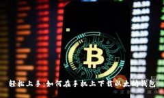 轻松上手：如何在手机上下载以太坊钱