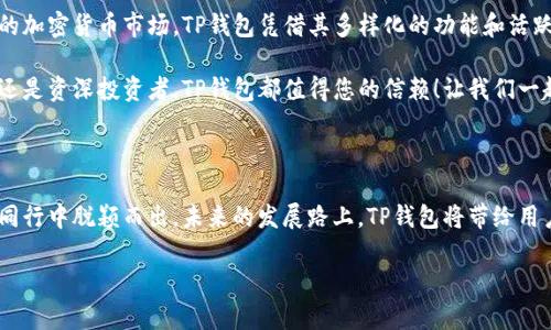 简介

TP钱包是一种新兴的数字资产管理工具，致力于为用户提供安全、方便的加密货币存储和交易服务。作为一个专业的钱包平台，TP钱包不仅支持多种主流和新兴的数字资产，还采用了多层加密技术，确保用户的资产安全。

TP钱包的起源与发展

近年来，加密货币的迅猛发展催生了大量数字资产管理工具，让投资者可更轻松地管理自己的数字财富。TP钱包在这个背景下应运而生。它从最初的一个简单数字钱包起步，逐渐演变为功能丰富、界面友好的多功能平台。

TP钱包成立的初衷是为了打破传统金融的束缚，让用户在去中心化的世界中拥有更多的选择和自由！多么令人振奋啊！通过TP钱包，用户可以安全地进行资产存储、转账和兑换，而且操作简便，极大地方便了使用者的日常生活。

核心功能

TP钱包的核心功能包括：

ul
    listrong多链支持：/strongTP钱包支持多种主流链，例如以太坊、比特币、波卡等。用户可以在一个平台上轻松管理不同种类的数字资产，这种多链支持极大地方便了投资者！/li
    listrong安全性：/strongTP钱包采用军用级别的加密技术，用户的私钥存储在本地，高度保证了资产安全。在使用过程中，用户只有在授权的情况下才能进行任何操作。换句话说，只有您才能控制自己的资产！/li
    listrong用户体验：/strongTP钱包的界面设计，操作流程直观，极大提升了用户体验。无论是初学者还是资深投资者，都能轻松上手，享受数字资产管理带来的乐趣！/li
    listrong社区治理：/strongTP钱包鼓励用户参与社区投票，所有持币者都有机会在重要决策中发表意见，让用户的声音得到体现。这种去中心化治理方式使得社区变得更加紧密，多么棒的一种合作方式啊！/li
    listrong教育资源：/strongTP钱包不仅是一个存储工具，它还提供了丰富的教育资源，帮助用户了解加密货币的基础知识，提高投资技巧。投资的成功在于知识，多么重要啊！/li
/ul

用户反馈与社区支持

自TP钱包上线以来，用户反馈积极，社区迅速壮大！很多用户表示，通过TP钱包，他们不仅能轻松管理资产，还能体验到投资的乐趣。这种积极的用户体验，不仅提升了TP钱包的知名度，也推动了其持续发展。

用户在TP钱包的社区中积极分享投资经验和技巧，这种互助精神不仅增强了用户间的联系，还为新手创造了非常友好的学习环境。多么团结的社群！在这里，大家都是彼此的支持者，鼓励着前行。

未来展望

展望未来，TP钱包将继续秉持用户至上的理念，不断提升产品的安全性与便捷性！我们期待它能引领更多的人进入区块链世界，享受去中心化带来的好处。“加密货币的未来就是我们的未来！”

新的功能升级、更多的链支持以及更为丰富的教育资源正在路上。TP钱包还将不断加强与其他项目的合作，力求构建更加健全的生态系统。通过不断努力，TP钱包希望为用户创造出一个更好的数字资产管理平台，让每一位用户都能感受到科技带来的便利与乐趣！

总结

TP钱包是一款非常有前景的数字资产管理工具，它以安全性、便捷性和用户友好性著称。在这个快速发展的加密货币市场，TP钱包凭借其多样化的功能和活跃的社区，赢得了用户的信任。

未来，TP钱包将继续致力于创新与扩展，为用户提供最佳的数字资产管理体验。无论您是加密货币的新手还是资深投资者，TP钱包都值得您的信赖！让我们一起期待TP钱包在未来的精彩表现吧！

关键要点

最后，总结来说，TP钱包是一个值得信赖和依赖的数字资产管理工具，其出色的安全性和用户体验使其在同行中脱颖而出。未来的发展路上，TP钱包将带给用户更多的惊喜与选择！

数字钱包, 区块链, 加密货币/guanjianci