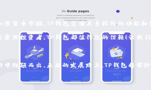 简介

TP钱包是一种新兴的数字资产管理工具，致力于为用户提供安全、方便的加密货币存储和交易服务。作为一个专业的钱包平台，TP钱包不仅支持多种主流和新兴的数字资产，还采用了多层加密技术，确保用户的资产安全。

TP钱包的起源与发展

近年来，加密货币的迅猛发展催生了大量数字资产管理工具，让投资者可更轻松地管理自己的数字财富。TP钱包在这个背景下应运而生。它从最初的一个简单数字钱包起步，逐渐演变为功能丰富、界面友好的多功能平台。

TP钱包成立的初衷是为了打破传统金融的束缚，让用户在去中心化的世界中拥有更多的选择和自由！多么令人振奋啊！通过TP钱包，用户可以安全地进行资产存储、转账和兑换，而且操作简便，极大地方便了使用者的日常生活。

核心功能

TP钱包的核心功能包括：

ul
    listrong多链支持：/strongTP钱包支持多种主流链，例如以太坊、比特币、波卡等。用户可以在一个平台上轻松管理不同种类的数字资产，这种多链支持极大地方便了投资者！/li
    listrong安全性：/strongTP钱包采用军用级别的加密技术，用户的私钥存储在本地，高度保证了资产安全。在使用过程中，用户只有在授权的情况下才能进行任何操作。换句话说，只有您才能控制自己的资产！/li
    listrong用户体验：/strongTP钱包的界面设计，操作流程直观，极大提升了用户体验。无论是初学者还是资深投资者，都能轻松上手，享受数字资产管理带来的乐趣！/li
    listrong社区治理：/strongTP钱包鼓励用户参与社区投票，所有持币者都有机会在重要决策中发表意见，让用户的声音得到体现。这种去中心化治理方式使得社区变得更加紧密，多么棒的一种合作方式啊！/li
    listrong教育资源：/strongTP钱包不仅是一个存储工具，它还提供了丰富的教育资源，帮助用户了解加密货币的基础知识，提高投资技巧。投资的成功在于知识，多么重要啊！/li
/ul

用户反馈与社区支持

自TP钱包上线以来，用户反馈积极，社区迅速壮大！很多用户表示，通过TP钱包，他们不仅能轻松管理资产，还能体验到投资的乐趣。这种积极的用户体验，不仅提升了TP钱包的知名度，也推动了其持续发展。

用户在TP钱包的社区中积极分享投资经验和技巧，这种互助精神不仅增强了用户间的联系，还为新手创造了非常友好的学习环境。多么团结的社群！在这里，大家都是彼此的支持者，鼓励着前行。

未来展望

展望未来，TP钱包将继续秉持用户至上的理念，不断提升产品的安全性与便捷性！我们期待它能引领更多的人进入区块链世界，享受去中心化带来的好处。“加密货币的未来就是我们的未来！”

新的功能升级、更多的链支持以及更为丰富的教育资源正在路上。TP钱包还将不断加强与其他项目的合作，力求构建更加健全的生态系统。通过不断努力，TP钱包希望为用户创造出一个更好的数字资产管理平台，让每一位用户都能感受到科技带来的便利与乐趣！

总结

TP钱包是一款非常有前景的数字资产管理工具，它以安全性、便捷性和用户友好性著称。在这个快速发展的加密货币市场，TP钱包凭借其多样化的功能和活跃的社区，赢得了用户的信任。

未来，TP钱包将继续致力于创新与扩展，为用户提供最佳的数字资产管理体验。无论您是加密货币的新手还是资深投资者，TP钱包都值得您的信赖！让我们一起期待TP钱包在未来的精彩表现吧！

关键要点

最后，总结来说，TP钱包是一个值得信赖和依赖的数字资产管理工具，其出色的安全性和用户体验使其在同行中脱颖而出。未来的发展路上，TP钱包将带给用户更多的惊喜与选择！

数字钱包, 区块链, 加密货币/guanjianci