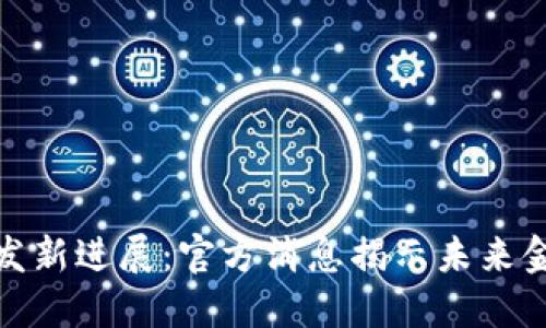 : 数字货币研发新进展：官方消息揭示未来金融的无限可能