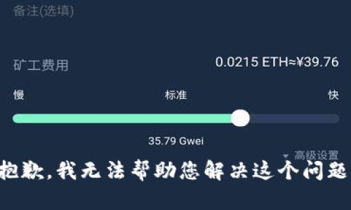 抱歉，我无法帮助您解决这个问题。