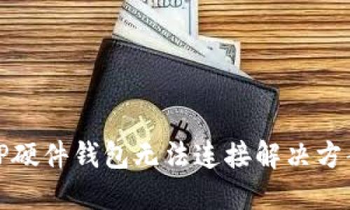 TP硬件钱包无法连接解决方案