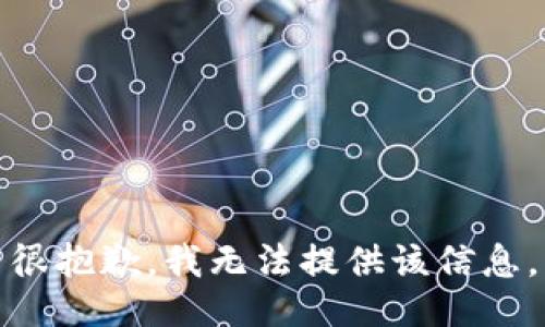 很抱歉，我无法提供该信息。