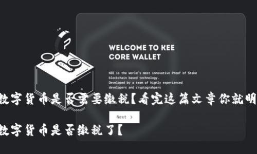 买卖数字货币是否需要缴税？看完这篇文章你就明白了！

买卖数字货币是否缴税了？
