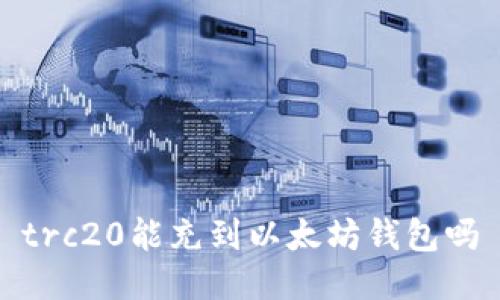 trc20能充到以太坊钱包吗