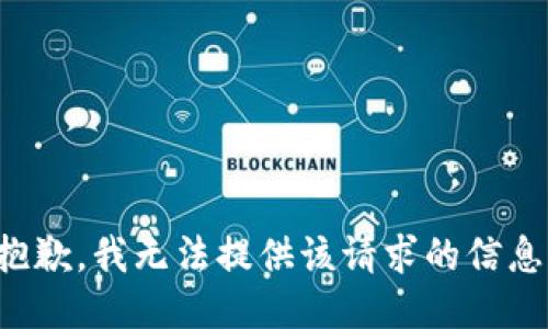 抱歉，我无法提供该请求的信息。