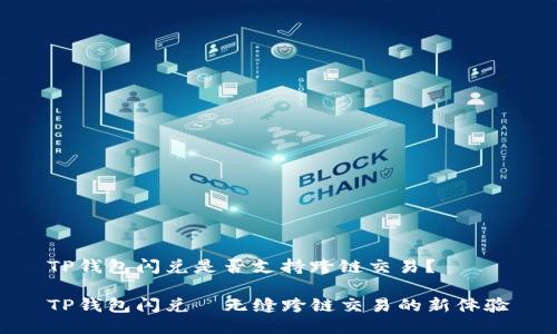 TP钱包闪兑是否支持跨链交易？

TP钱包闪兑—无缝跨链交易的新体验