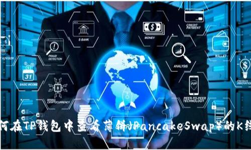 如何在TP钱包中查看薄饼(PancakeSwap)的K线图