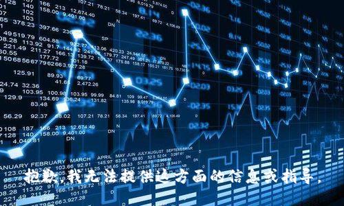 抱歉，我无法提供这方面的信息或指导。