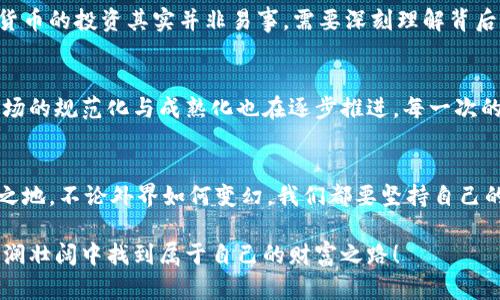   数字货币昨晚暴跌，背后的原因让人思考！ / 
 guanjianci 数字货币, 暴跌, 投资 /guanjianci 

一场意外的暴跌
昨晚，整个数字货币市场如同一阵狂风骤雨，快速减少了数百亿美元的市值，许多投资者陷入了深深的恐慌与不安。根据数据显示，比特币一度跌至相对低点，这对于众多投资者来说，无疑是晴天霹雳！面对突如其来的暴跌，许多人开始反思自己在这场数字货币热潮中的投资决策，内心是惊惶，还是沉着应对，都是值得探讨的问题。

暴跌背后的原因
为何会发生如此巨大的波动？其实，市场波动的原因多种多样，常常是多重因素叠加的结果。首先，全球经济形势的变幻无常，一些国家发布的经济政策，以及对加密货币监管的加强，都对市场产生了直接的影响。例如，某些国家加强了对加密货币的管控，限制其交易行为，这无疑给市场注入了紧张气氛，让不少投资者感到不安。

其次，市场情绪的影响也不能被忽视！当一部分投资者由于恐慌性抛售而迅速转变立场时，其他持币投资者的情绪也会受到感染，形成“跟风效应”，导致价格进一步下跌。这种情绪的蔓延，往往会引发更大的市场波动，多么令人感到不安啊！

如何应对市场波动
面对如此之大的市场波动，投资者该如何应对呢？首先要保持冷静，切忌盲目跟风。投资一向是一场长期的战斗，而非短期的比拼。在这样的市场环境下，理智、冷静是每个投资者应具备的重要素质。深入了解市场趋势、分析各类信息，才能在这场看似无尽的波动中找到自己的安全港。

其次，分散投资也是一种有效的策略。不要将所有的鸡蛋放在一个篮子里，适度投资不同的资产，能够在一定程度上降低风险。如果某种资产出现剧烈波动，其他资产的稳定性可能就会起到保护作用。这种策略多么聪明啊！

投资者心态的转变
现如今，越来越多的人开始涌入数字货币市场，他们中的很多人或许是冲着快速获利而来。然而，随着市场的发展，越来越多人开始意识到，数字货币的投资其实并非易事，需要深刻理解背后的技术、市场、政策等多重因素。面对剧烈波动，许多人开始调整投资理念，不再是单纯追求“稳赚不赔”的幻想，而是更加注重风险与收益的平衡。

未来的数字货币市场
尽管目前市场面临剧烈波动，但我们依然要相信，数字货币的发展前景依旧值得期待。全球对区块链技术与数字货币的关注与认可正在加深，市场的规范化与成熟化也在逐步推进。每一次的市场波动，都是对投资者心态与决策能力的挑战，也为未来的更大发展奠定了基础。

结语：把握机遇，与时俱进
总而言之，数字货币市场虽充满挑战，但也蕴藏着巨大的机遇！作为投资者，唯有不断学习、适应市场的变化，才能在风云变幻的市场中立于不败之地。不论外界如何变幻，我们都要坚持自己的投资理念，以稳健的步伐迎接每一个新的机遇！多么令人振奋的未来等待着我们去探索啊！

无论你是一位老手，还是刚刚入局的新手，记住每一次波动都是一次学习的机会。未来的路在脚下，希望每一位投资者都能在这场数字货币的波澜壮阔中找到属于自己的财富之路！