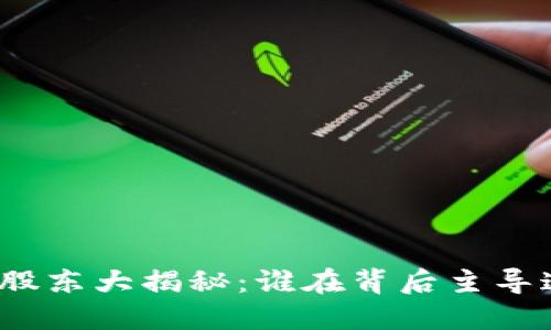 数字货币板块股东大揭秘：谁在背后主导这个新兴领域？