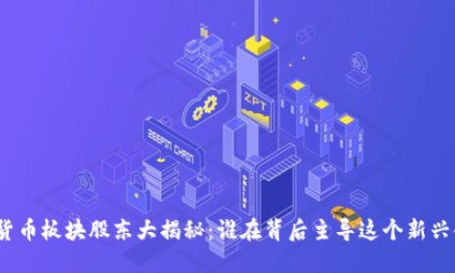 数字货币板块股东大揭秘：谁在背后主导这个新兴领域？