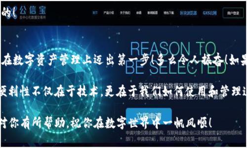 在设置TP的钱包地址之前，我们需要了解一些基本概念和步骤。这个过程相对简单，但需要确保每一步都准确无误，以免在未来的使用中遇到问题。在这个介绍中，我将会详细讲解如何设置TP的钱包地址，包括必要的准备工作、实际操作步骤，以及一些常见问题的解决方案。

一、准备工作
首先，在设置TP钱包地址之前，你需要有一个TP钱包账户。如果你还没有账户，可以前往TP网站或者相关平台进行注册。通常情况下，注册过程简单明了，按照提示输入所需信息并验证身份即可完成。

在注册完成后，确保记住你的登录信息以及安全措施，比如备份助记词（也称为种子短语）和密码。保护好你的账户信息，切勿随意分享，这是确保你数字资产安全的重要措施。

二、登录TP钱包
首先，打开TP的钱包平台网站或应用，然后使用你的账户信息进行登录。一旦成功登录，你将看到钱包的主界面，通常包括账户的余额、交易记录等信息。这时候，你就可以开始设置钱包地址了！

三、查找钱包地址设置选项
在主界面中，寻找“钱包设置”或者“地址管理”这样类似的选项。这一部分可能会被标记为“地址”、“账户”等，具体名称视平台而异。点击这个选项后，系统会引导你进入地址设置页面。

四、设置钱包地址
进入地址设置页面后，你将看到一系列与钱包地址相关的选项。通常情况下，系统会为你提供一个默认的钱包地址。你可以选择使用这个默认地址，或者根据自己的需求进行修改。

如果你选择自定义钱包地址，请确保遵循平台规定的地址格式。TP钱包可能会要求地址由一定数量的字符组成，并包含字母和数字的组合。这一设置不仅关乎你的方便使用，更是资产安全的重要环节！设置完成后，务必仔细检查，以确保没有错误。

五、保存和备份钱包地址
完成设置后，不要忘记保存和备份你的钱包地址。可以将地址复制到文本文件中，或者记录在纸上。切记，钱包地址即使是公开信息，也要小心保管，以免被不法分子利用！

六、常见问题及解决方案
在进行TP钱包设置时，你可能会遇到一些常见问题。以下是一些疑问及解决方案，帮助你顺利完成钱包地址设置。

h41. 忘记登录信息怎么办？/h4
如果你忘记了登录信息，可以通过“忘记密码”功能重置密码。系统通常会通过注册时提供的邮箱发送重置链接，确保你能够顺利找到入口。

h42. 如何修改钱包地址？/h4
修改钱包地址通常在“钱包设置”中可以找到相应选项。按照系统提示进行修改，但要注意，某些平台可能对地址修改有次数限制，请仔细阅读相关条款！

h43. 钱包地址设置后收不到资金？/h4
如果设置后发现无法接收资金，首先检查地址是否正确。另外，请确保你的TP钱包处于活跃状态，并且没有异常锁定！

h44. 如何确保钱包地址安全？/h4
为了确保你的钱包地址安全，建议启用两步验证、定期更改密码，以及不在公共网络下进行重要交易。安全永远是第一位的！

总结
设置TP的钱包地址是一个相对简单的过程，但需要特别注意安全问题。希望通过这个指南，能够帮助你顺利完成设置，并在数字资产管理上迈出第一步！多么令人振奋！如果你还有其他疑问或者需要更多帮助，请随时查看TP的官方文档或者联系客户支持，他们会为你提供更多的信息和帮助。

无论是在进行区块链交易还是管理数字资产，做好每一个细节都是实现安全和效率的关键。别忘了，数字钱包的安全与便利性不仅在于技术，更在于我们如何使用和管理这些工具。未来会是属于每一个掌握这些数字工具的人，让我们一同迎接这个新时代的到来吧！ 

总之，设置TP的钱包地址不仅是数字资产管理的第一步，更是我们在这一领域探索与发展的重要基础。希望以上的内容对你有所帮助，祝你在数字世界中一帆风顺！