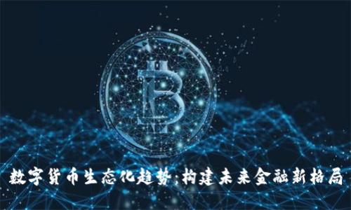 数字货币生态化趋势：构建未来金融新格局