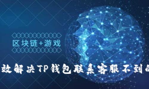 如何有效解决TP钱包联系客服不到的问题？