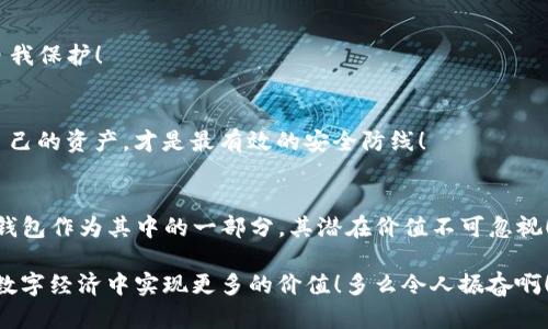 羞怯资产放在TP钱包安全吗/羞怯

TP钱包,数字资产,安全性/guanjianci

引言：数字资产的重要性
在当今数字经济蓬勃发展的时代，越来越多的人开始关注和投资数字资产。无论是比特币、以太坊，还是其他各种加密货币，这些新兴资产都给予了人们更大的投资自由度和财富增值的可能。然而，伴随着数字资产的兴起，如何安全地存放和管理这些资产成为了一个亟待解决的问题！这就是我们接下来要探讨的主题——将资产放在TP钱包是否安全。

什么是TP钱包？
TP钱包（TokenPocket）是一个多功能的数字资产钱包，支持多种区块链资产的管理与交易。它以用户友好的界面和高效的交易流程著称，成为众多数字资产持有者的首选工具。TP钱包不仅支持加密货币的存储与交易，还具备去中心化应用（DApp）的访问功能，为用户提供了更加丰富的数字资产管理体验。

TP钱包的安全性分析
在考虑将资产存放在TP钱包的安全性时，我们必须从多个方面进行评估。

h41. 非托管性质/h4
TP钱包是一个非托管的钱包，这意味着用户拥有自己的私钥，掌握资产的完全控制权。与那些由中心化交易所托管的资产不同，使用TP钱包的用户不必担心平台因黑客攻击而丢失资产的风险！在这种模式下，用户必须自行妥善保管私钥，如果丢失了私钥，那将意味着资产将永远无法找回。因此，用户的安全意识和责任感在这里显得尤为重要。

h42. 多重安全防护/h4
TP钱包具备多重安全防护措施，包括指纹识别、面部识别和密码保护等，确保只有授权用户才能访问钱包。此外，钱包还提供了助记词的备份功能，用户在创建钱包时会生成一组助记词，这组词语是恢复钱包和资产的关键！因此，妥善记录并保存助记词是每个用户必须重视的环节，未雨绸缪的措施能大大降低风险！

h43. 定期安全更新/h4
TP钱包团队也非常注重软件的安全性，定期推出更新来修复漏洞和增强钱包的保护措施。这种持续的维护和改进，无疑为用户提供了额外的安全保障。健全的安全机制，加上对用户隐私的尊重，让TP钱包在众多数字钱包中脱颖而出。

TP钱包的使用体验
除了安全性之外，用户在选择钱包时，也非常关注其使用体验。TP钱包的界面设计，操作便捷，极大地方便了新手用户的上手。用户只需下载应用，快速注册，即可开始管理自己的数字资产！

h41. 交易的便捷性/h4
TP钱包支持快速的资产交易，提供了良好的流动性，让用户能够在市场变化中迅速做出反应。这种高效的交易能力让人们在投资过程中，感受到灵活与自由！无论是买入还是卖出，用户都能够在最短的时间内完成操作，避免因时机错失而导致的经济损失。

h42. DApp的访问/h4
TP钱包不仅仅是一个资产存储工具，还为用户打开了去中心化应用的大门。随着区块链技术的不断发展，各类DApp层出不穷，而TP钱包为用户提供了直接访问这些应用的能力，让资产的使用场景变得更加丰富多彩！

h43. 社区的支持与交流/h4
TP钱包拥有一个活跃的用户社区，用户可以在这里分享经验，交流使用心得。这种社区互动不仅提升了用户的使用体验，也让新手用户能够更快融入这个生态圈！

如何保护自己的资产安全
虽然TP钱包在安全性方面具备一定的优势，但用户仍需加强自身的防范意识，保护自己的数字资产。以下是一些实用建议：

h41. 备份私钥和助记词/h4
务必将私钥和助记词备份，并以安全的方式保存。建议使用纸质记录，避免存储在电子设备上的风险。备份不仅是一个技术性的问题，更是对自己财产的保护措施！

h42. 定期更新密码/h4
用户应定期更改TP钱包的密码，选择复杂度高且不易被猜测的密码作为保护，增加账户的安全性。这是对个人资产负责的一种表现，更是对数字环境的自我保护！

h43. 小心网络钓鱼/h4
网络钓鱼攻击是数字资产管理中常见的安全威胁。用户应保持警惕，对来历不明的信息要格外小心，不轻信任何要求提供私钥或助记词的诱惑！保护好自己的资产，才是最有效的安全防线！

总结：TP钱包的前景与未来
总体来看，TP钱包在数字资产的安全性、功能丰富性和使用体验方面都展现出良好的表现。随着区块链技术的发展，数字资产的生态也在不断完善，而TP钱包作为其中的一部分，其潜在价值不可忽视！

安全地存放资产，不仅关乎于钱包本身的设计，更关乎于用户的责任与意识！希望每一个使用TP钱包的用户都能珍惜自己的资产，用心去保护它，争取在数字经济中实现更多的价值！多么令人振奋啊！
