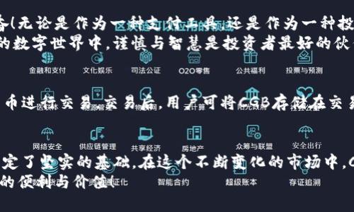 CGB什么是CGB数字货币？探索其背后的价值与未来/CGB
数字货币, CGB, 投资/guanjianci

什么是CGB数字货币？
CGB，全名为“Crypto Golden Bull”，是一种基于区块链技术的数字货币，它的推出旨在为用户提供安全、便捷的交易体验。在这股数字货币浪潮席卷全球的时代，CGB如一颗璀璨的明珠，吸引了无数投资者的目光。CGB的设计理念不仅仅是为了交易，更是为了构建一个去中心化的金融生态系统，允许用户在无中介的情况下，进行实时、透明的数字资产交换。

CGB背后的技术支持
CGB数字货币依托于先进的区块链技术，这是一种分布式账本技术，能够确保交易的安全性和不可篡改性。通过去中心化的共识机制，CGB的交易不仅速度快，而且费用低，使得它在许多场合优于传统银行和支付系统！尤其是在跨国交易中，CGB的便捷性和低成本优势特别明显，令人倍感振奋！

CGB的核心特点
在数字货币市场中，CGB有着几个独特的核心特点：
ul
    li强大的安全性：采用高级加密技术，保障用户资金安全，防止黑客攻击和欺诈行为。/li
    li高风控性：CGB的交易过程透明可追溯，提高了市场的信任度，有效规避市场风险。/li
    li扩展性：CGB平台能够支持各种去中心化应用（DApps），使得CGB不仅仅是一种货币，更是未来金融生态的一部分。/li
/ul

CGB的应用场景
CGB的应用场景十分广泛。在日常生活中，用户可以使用CGB进行购买商品、支付服务费用，甚至进行线上线下的交易。无论是小型商铺还是大型电商平台，CGB都能有效提升交易效率。
此外，CGB还受到许多投资者的欢迎。随着全球经济的发展和数字化转型的加速，越来越多的人意识到数字货币的投资价值。CGB的价格波动和增长潜力，让它成为了众多投资者的首选！

CGB的未来发展前景
展望未来，CGB无疑将迎来更多的机遇与挑战。随着用户基础的不断扩大和技术的不断进步，CGB有望在接下来的几年中实现更大规模的普及。多么令人振奋！无论是作为一种支付工具，还是作为一种投资资产，CGB都有着广阔的前景。
不过，值得注意的是，数字货币市场波动较大，投资者在进入市场之前需要充分了解相关信息，做好风险控制，以免遭受不必要的损失。在这个充满无限可能的数字世界中，谨慎与智慧是投资者最好的伙伴！

如何购买和存储CGB？
对于想要进入CGB市场的新手来说，第一步就是找到一个可信赖的交易所进行购买。许多交易所都提供CGB的交易对，用户可以通过法定货币或其他数字货币进行交易。交易后，用户可将CGB存储在交易所的数字钱包中，或者转移到更安全的个人钱包中以提高安全性。多么值得铭记的一点！

总结
CGB数字货币，如同一场数字金融的盛宴，正等待着更多的人们去探索与参与。其独特的技术背景、广泛的应用场景以及潜在的投资价值，无不为它的未来奠定了坚实的基础。在这个不断变化的市场中，CGB如同一颗冉冉升起的新星，闪耀着光芒，吸引着每一位追逐希望的投资者。
因此，不论是作为一种新兴的支付方式，还是作为一种投资手段，CGB都蕴含着无尽的可能性与机会。让我们共同期待，CGB在未来能够为全球用户带来更多的便利与价值！