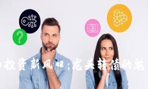 数字货币投资新风口：龙头转债的魅力与前景