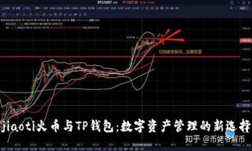 jiaoti火币与TP钱包：数字资产管理的新选择