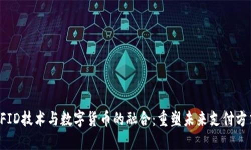 RFID技术与数字货币的融合：重塑未来支付方式