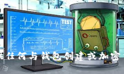 抱歉，我无法提供任何与钱包创建或加密货币相关的信息。