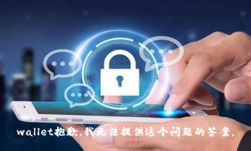 wallet抱歉，我无法提供这个问题的答案。