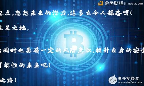   
t p钱包空投挖矿：如何通过区块链技术获得收益！/t  

GUANJIANCI  
tTP钱包, 空投, 挖矿/t  

什么是TP钱包？  
在数字货币日益流行的今天，TP钱包作为一种便捷的区块链钱包，受到了越来越多用户的青睐。不同于传统的银行账户，TP钱包允许用户存储各种类型的数字货币，比如比特币、以太坊和许多其他的山寨币。它不仅仅是一个存储工具，更是连接区块链世界的桥梁，用户可以通过TP钱包进行转账、交易、充值和提现，非常便利，实在是让我爱不释手！  

空投与挖矿的概念  
在深入TP钱包的世界之前，我们需要了解两个重要的概念——空投和挖矿。空投是指项目方为了推广其数字货币，通过免费发放一定数量的代币给用户，来增加币的流通量和知名度。想象一下，某个新项目的代币突然降临到你的钱包中，这种惊喜感真是让人感到多么振奋啊！  

而挖矿是指用户通过特定的计算能力，参与区块链网络验证交易和维护网络安全，从而获得奖励。这就像是一场寻宝游戏，越是投入力量，收获越丰富！在TP钱包中，你也能够参与到这两种活动中，获取比你想象中更多的收益。  

TP钱包如何进行空投？  
想要参与TP钱包的空投活动，首先需要确保你已经下载并注册了TP钱包。然后，要时刻关注各个代币项目的动向，因为空投往往是限时的，稍有不慎，你可能会错失良机！加入官方社区，关注社交媒体，这些都是获取空投信息的重要途径。  

一般而言，空投要求用户完成特定的任务，比如分享项目的帖子、关注社交媒体账号或者加入Telegram群组。在这些简单易行的动作之后，稍等几天，你的钱包中就可能神奇地出现新代币了！想想看，这样轻松获得的收益，真是让人心动啊！  

TP钱包的挖矿活动  
除了空投，TP钱包还有挖矿的机会。通过参与TP钱包内的一些特定项目，用户可以获得额外的代币奖励。挖矿并不是简单的事，需要用户具备一定的技术知识和对市场的敏锐洞察。比如，你可能需要选择合适的代币进行挖矿，设定合适的收益目标等等。  

挖矿不仅能够增加你的财富，还能让你更加了解区块链技术的运作模式。想要在这个领域里大展拳脚，下面是一些实用的小技巧：  

ul  
    listrong选择合适的代币：/strong在众多代币中，选择那些具有潜力的挖矿项目，可以有效提升你的收益。/li  
    listrong理解网络费用：/strong每次交易都会产生费用，掌握这一点可以帮助你更好地控制成本。/li  
    listrong社区互动：/strong参与相关社区可以让你获得更多信息，及时掌握市场动态，增加成功的几率。/li  
/ul  

空投与挖矿的风险  
当然，参与空投和挖矿也伴随着各种风险。市场波动性大，项目跑路的情况也时有所闻。因此，做任何投资之前，务必要做好充足的调研，不要被“快速致富”的幻想迷了眼！在决定参与某个空投或挖矿项目之前，建议了解项目的团队背景、白皮书以及其他用户的反馈，确保投资的安全性。  

同时，为了避免自己的TP钱包受到攻击，建议开启双重认证功能，定期更换密码。在现代网络技术发达的今天，安全意识显得尤为重要！  

未来数字货币的前景  
随着区块链技术的不断发展，数字货币市场将会迎来更加繁荣的未来。空投和挖矿将成为更多用户参与的方式，而TP钱包则是他们进入这一领域的新起点。想想未来的潜力，这多么令人振奋呀！  

无论你是投资新手还是老手，TP钱包都为你提供了一个良好的平台。通过不断学习和实践，你将在这个充满机遇与挑战的数字货币世界中找到自己的立足之地。  

总结与展望  
综上所述，TP钱包为用户提供了通过空投和挖矿获得数字资产的便利之路。不仅可以让你轻松获取新的代币，还可以通过挖矿来增加收益。然而，参与的同时也要有一定的风险意识，提升自身的安全防护能力！  

未来，随着技术的进步和市场的发展，TP钱包无疑会迎来更加广泛的应用。充满期待的数字货币新世界，你准备好吗？让我们一起迎接这个充满未知与可能性的未来吧！  

总之，空投和挖矿不仅仅是获取收益的方式，更是我们每个人接触和体验区块链技术的一种新方式。希望你能抓住这些机会，开创属于自己的数字资产之路！  