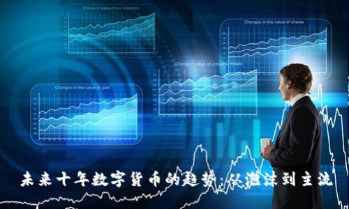未来十年数字货币的趋势：从泡沫到主流