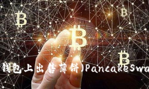 如何在TP钱包上出售薄饼（PancakeSwap）中的币