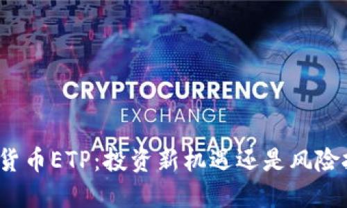 数字货币ETP：投资新机遇还是风险挑战？