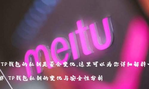 关于TP钱包的私钥是否会变化，这里可以为你详细解释一下。

### TP钱包私钥的变化与安全性分析