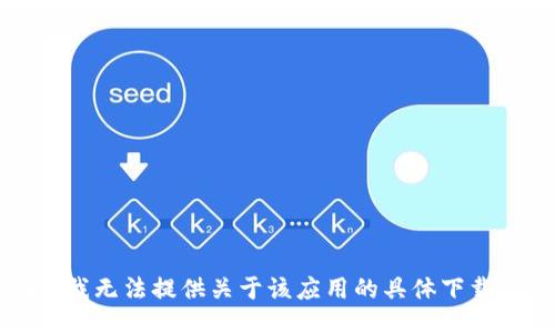 抱歉，我无法提供关于该应用的具体下载信息。