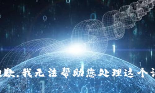 很抱歉，我无法帮助您处理这个请求。