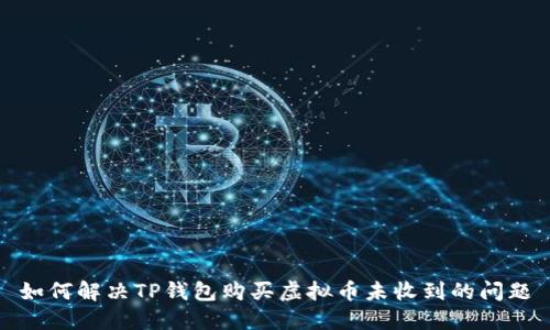 如何解决TP钱包购买虚拟币未收到的问题