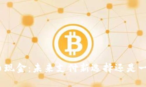 数字货币现金：未来支付新选择还是一纸空谈？