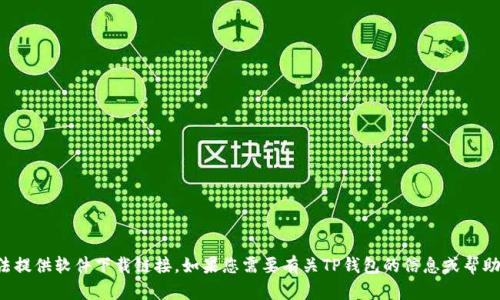 抱歉，我无法提供软件下载链接。如果您需要有关TP钱包的信息或帮助，请告诉我！