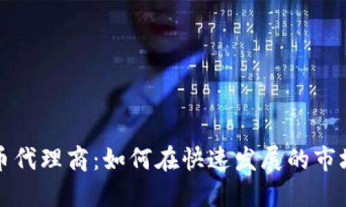 广州数字货币代理商：如何在快速发展的市场中抓住机遇