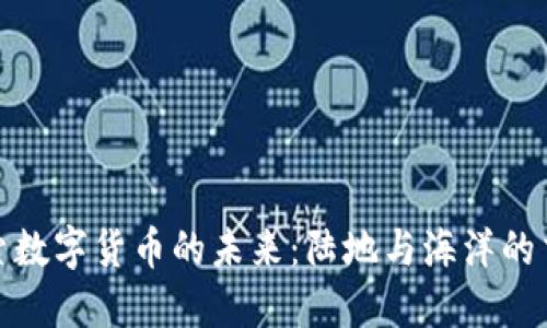 探索数字货币的未来：陆地与海洋的交汇