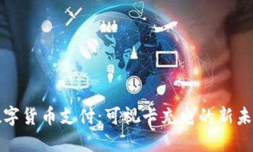 数字货币支付：可视卡充电的新未来