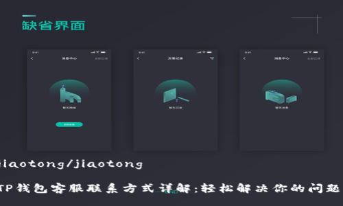 jiaotong/jiaotong

TP钱包客服联系方式详解：轻松解决你的问题！
