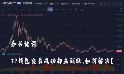和关键词

TP钱包交易成功却未到账，如何解决？