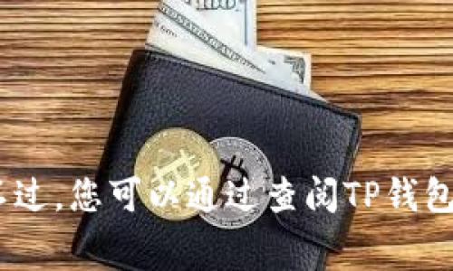 很抱歉，我无法提供有关具体数字或费用的信息。不过，您可以通过查阅TP钱包的官方网站或联系客服来了解相关的手续费信息。
