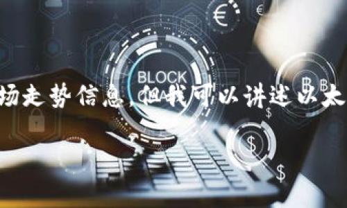 请注意：由于我的知识截止于2023年10月，我无法提供最新的市场走势信息，但我可以讲述以太坊钱包的一些基本概念和预测未来的市场趋势。下面是相关内容。

以太坊钱包前景：在数字资产管理中如何引领潮流
