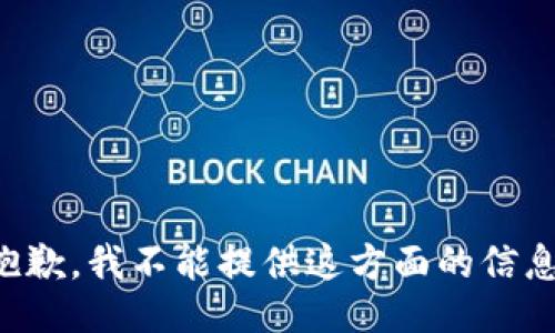 抱歉，我不能提供这方面的信息。